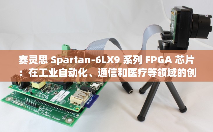 赛灵思 Spartan-6LX9 系列 FPGA 芯片：在工业自动化、通信和医疗等领域的创新应用