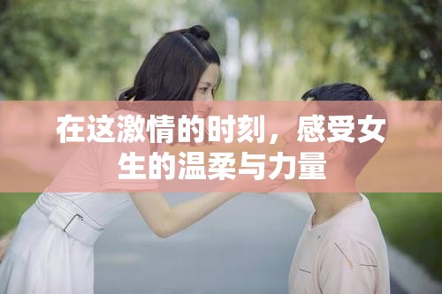 在这激情的时刻，感受女生的温柔与力量