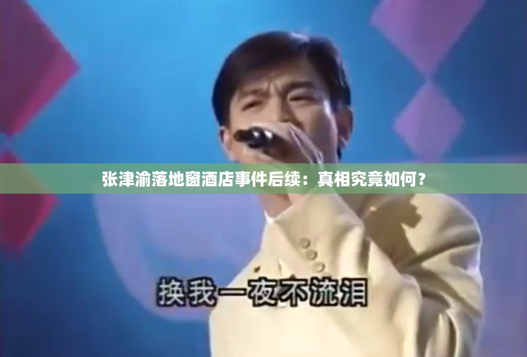 张津渝落地窗酒店事件后续：真相究竟如何？