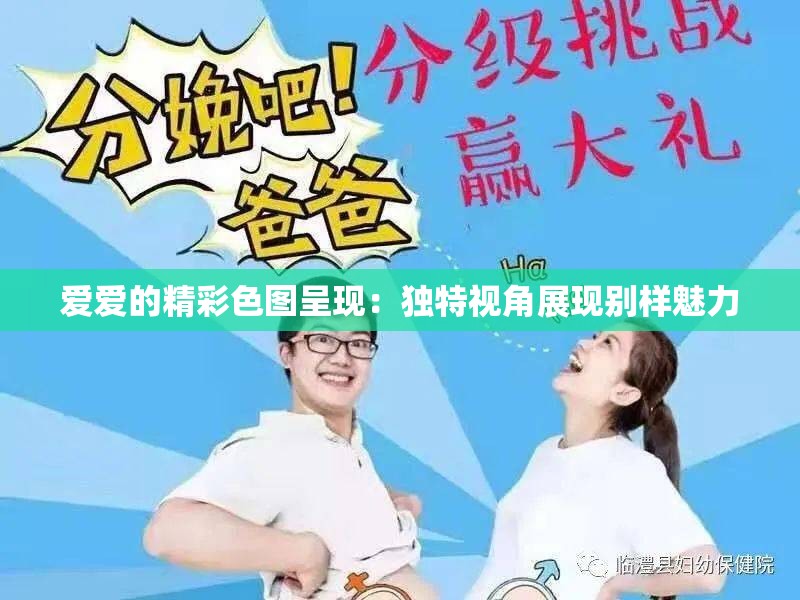 爱爱的精彩色图呈现：独特视角展现别样魅力