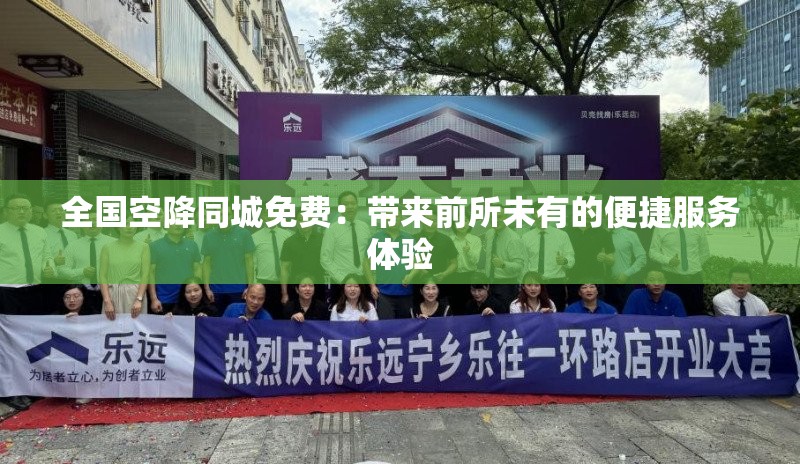 全国空降同城免费：带来前所未有的便捷服务体验