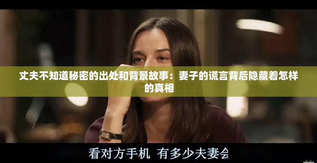 丈夫不知道秘密的出处和背景故事：妻子的谎言背后隐藏着怎样的真相