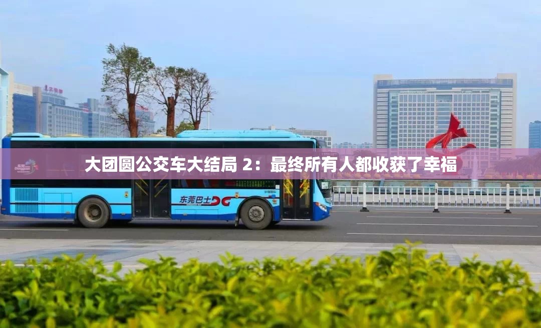 大团圆公交车大结局 2：最终所有人都收获了幸福