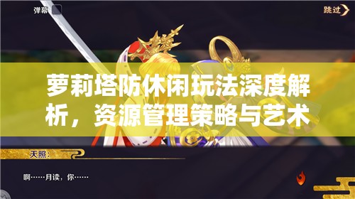 萝莉塔防休闲玩法深度解析，资源管理策略与艺术技巧探索