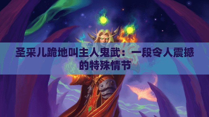 圣采儿跪地叫主人鬼武：一段令人震撼的特殊情节