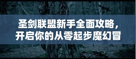 圣剑联盟新手全面攻略，开启你的从零起步魔幻冒险之旅