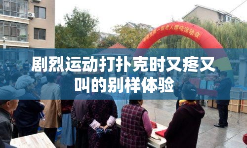 剧烈运动打扑克时又疼又叫的别样体验