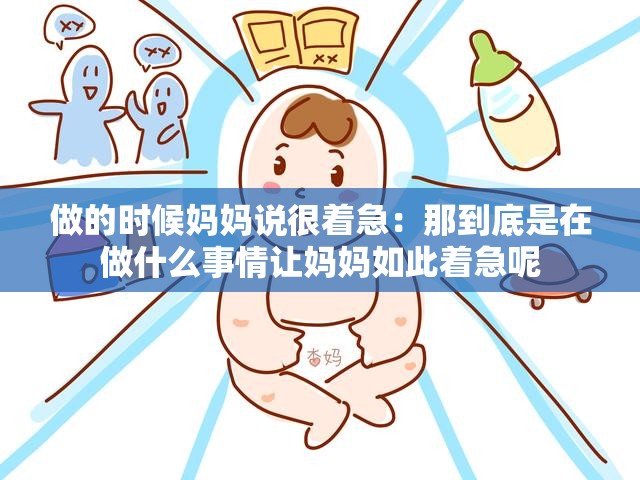 做的时候妈妈说很着急：那到底是在做什么事情让妈妈如此着急呢