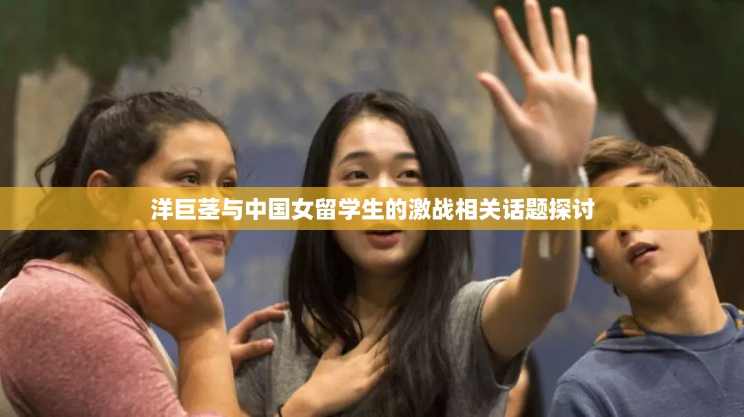 洋巨茎与中国女留学生的激战相关话题探讨