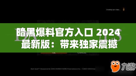 暗黑爆料官方入口 2024 最新版：带来独家震撼内容