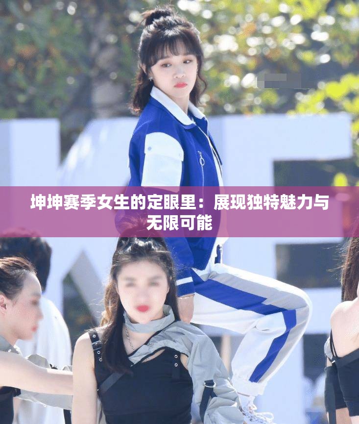 坤坤赛季女生的定眼里：展现独特魅力与无限可能