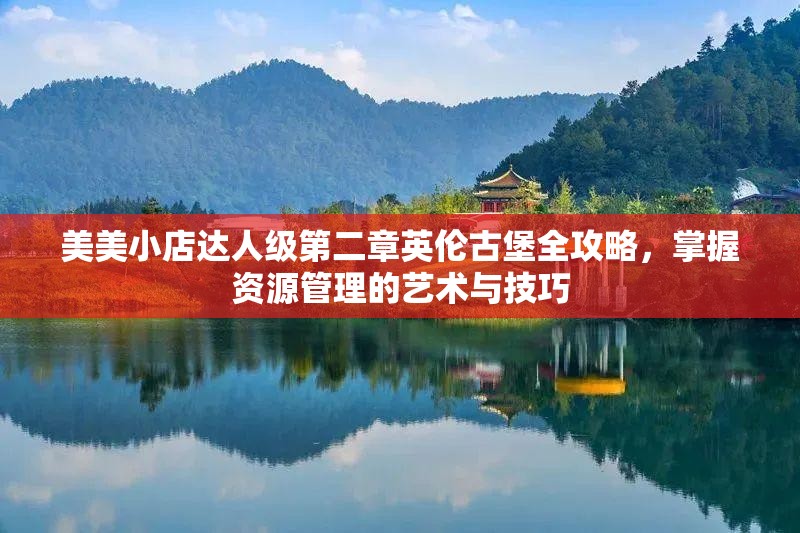 美美小店达人级第二章英伦古堡全攻略，掌握资源管理的艺术与技巧
