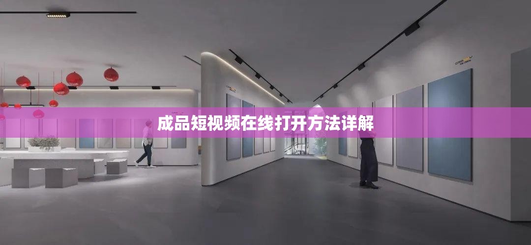 成品短视频在线打开方法详解