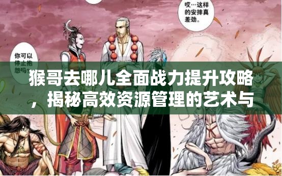 猴哥去哪儿全面战力提升攻略，揭秘高效资源管理的艺术与技巧