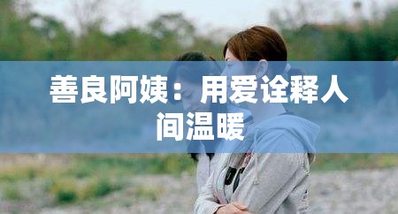 善良阿姨：用爱诠释人间温暖