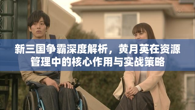 新三国争霸深度解析，黄月英在资源管理中的核心作用与实战策略