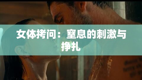 女体拷问：窒息的刺激与挣扎