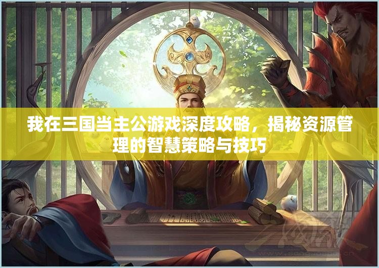 我在三国当主公游戏深度攻略，揭秘资源管理的智慧策略与技巧