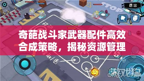 奇葩战斗家武器配件高效合成策略，揭秘资源管理的艺术与技巧