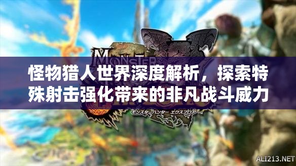 怪物猎人世界深度解析，探索特殊射击强化带来的非凡战斗威力