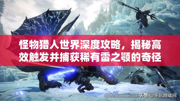 怪物猎人世界深度攻略，揭秘高效触发并捕获稀有雷之颚的奇径与技巧