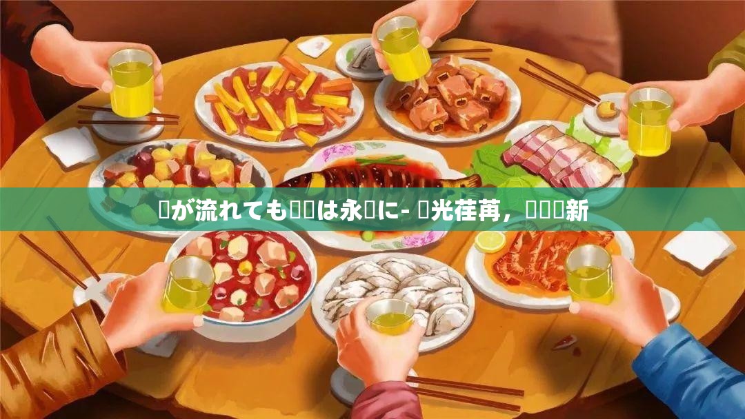 時が流れても記憶は永遠に- 時光荏苒，記憶猶新