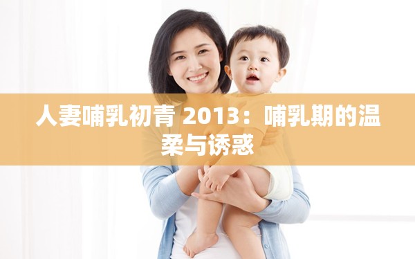 人妻哺乳初青 2013：哺乳期的温柔与诱惑