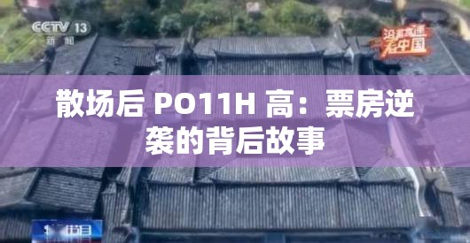 散场后 PO11H 高：票房逆袭的背后故事