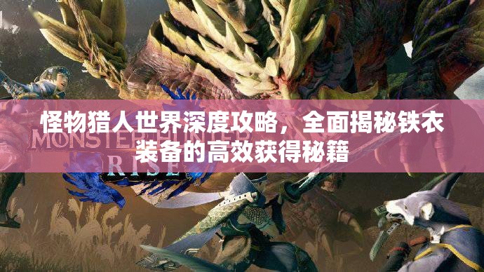 怪物猎人世界深度攻略，全面揭秘铁衣装备的高效获得秘籍
