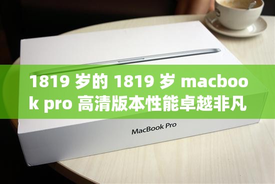 1819 岁的 1819 岁 macbook pro 高清版本性能卓越非凡