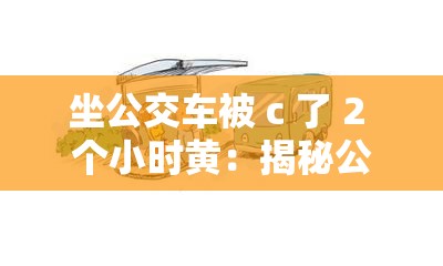 坐公交车被 c 了 2 个小时黄：揭秘公交车上的尴尬经历