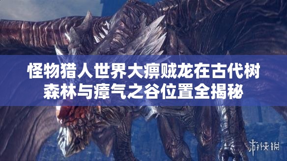 怪物猎人世界大痹贼龙在古代树森林与瘴气之谷位置全揭秘