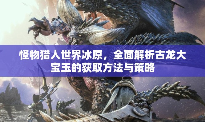 怪物猎人世界冰原，全面解析古龙大宝玉的获取方法与策略