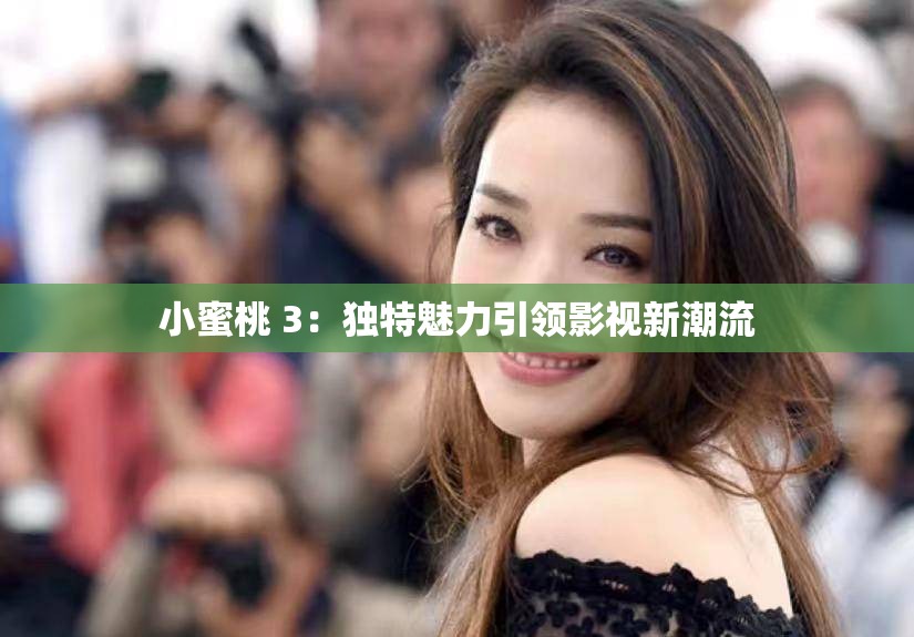 小蜜桃 3：独特魅力引领影视新潮流