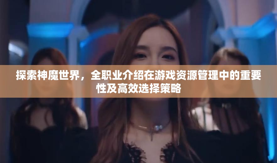 探索神魔世界，全职业介绍在游戏资源管理中的重要性及高效选择策略