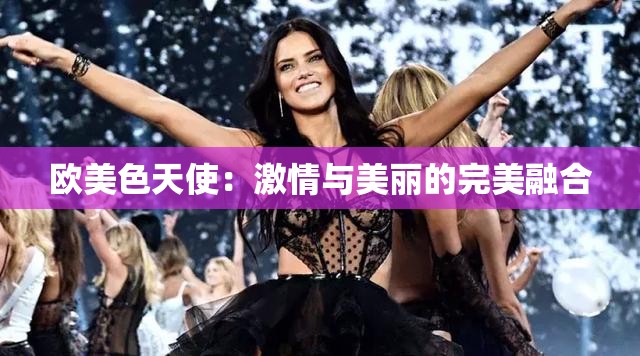 欧美色天使：激情与美丽的完美融合