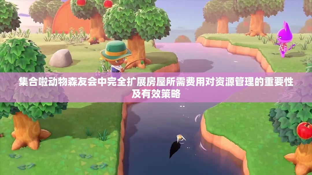 集合啦动物森友会中完全扩展房屋所需费用对资源管理的重要性及有效策略
