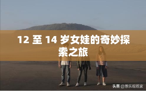 12 至 14 岁女娃的奇妙探索之旅