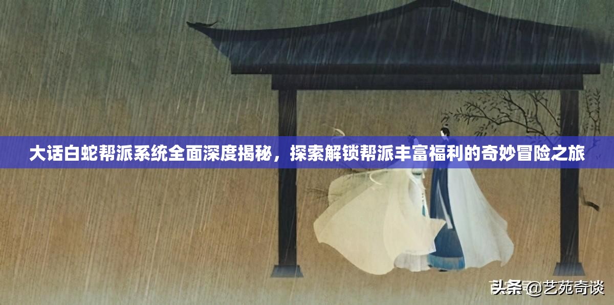 大话白蛇帮派系统全面深度揭秘，探索解锁帮派丰富福利的奇妙冒险之旅