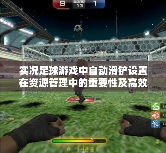 实况足球游戏中自动滑铲设置在资源管理中的重要性及高效实战运用策略