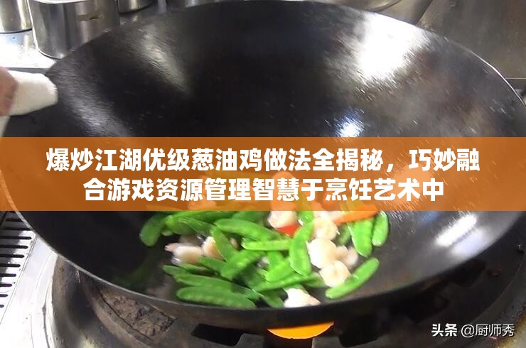 爆炒江湖优级葱油鸡做法全揭秘，巧妙融合游戏资源管理智慧于烹饪艺术中