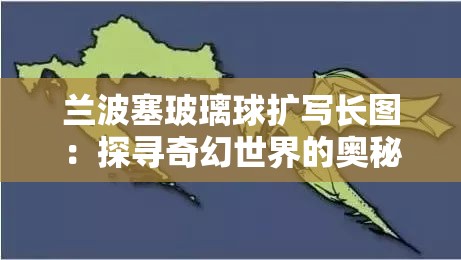 兰波塞玻璃球扩写长图：探寻奇幻世界的奥秘之旅