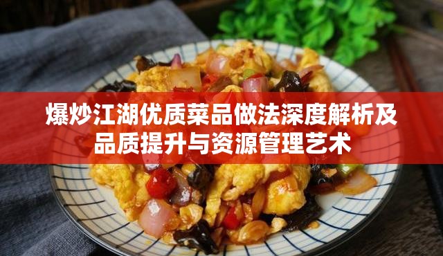 爆炒江湖优质菜品做法深度解析及品质提升与资源管理艺术