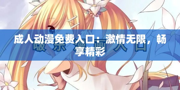 成人动漫免费入口：激情无限，畅享精彩