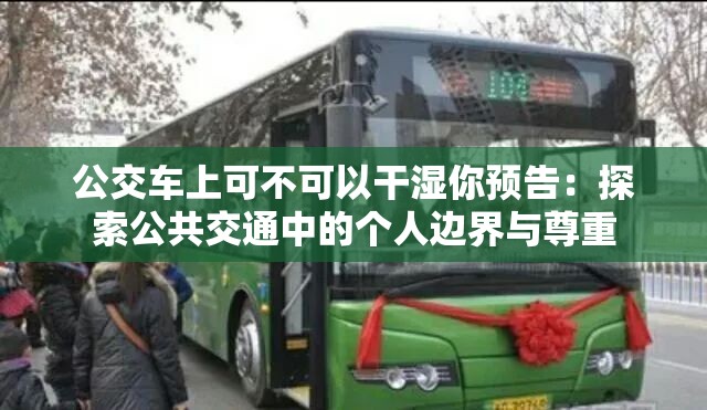 公交车上可不可以干湿你预告：探索公共交通中的个人边界与尊重