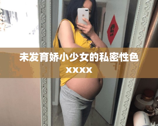 未发育娇小少女的私密性色xxxx