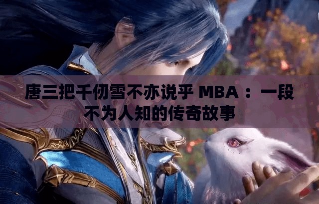 唐三把千仞雪不亦说乎 MBA ：一段不为人知的传奇故事