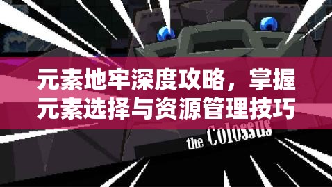 元素地牢深度攻略，掌握元素选择与资源管理技巧的艺术