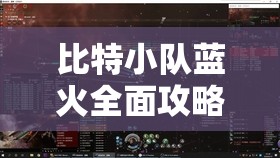 比特小队蓝火全面攻略，解锁无限火力技巧，助你征服浩瀚星际冒险之旅