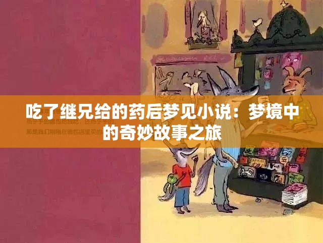 吃了继兄给的药后梦见小说：梦境中的奇妙故事之旅
